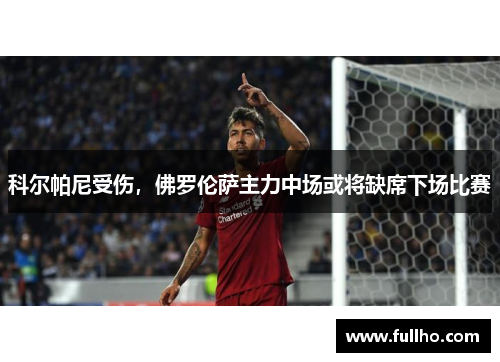 科尔帕尼受伤，佛罗伦萨主力中场或将缺席下场比赛