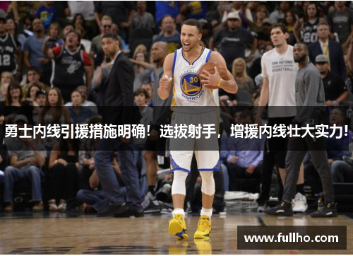 勇士内线引援措施明确!选拔射手,增援内线壮大实力!