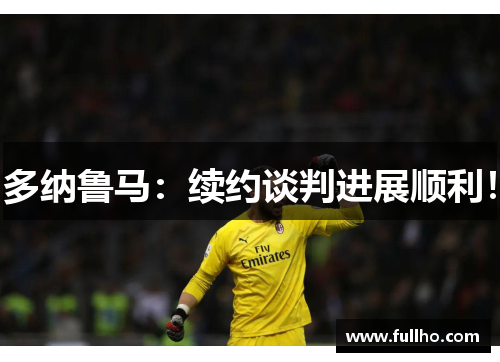多纳鲁马：续约谈判进展顺利！